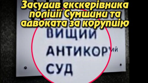 Гаряче затримання: ВАКС засудив екскерівника поліції Сумщини та адвоката за корупцію