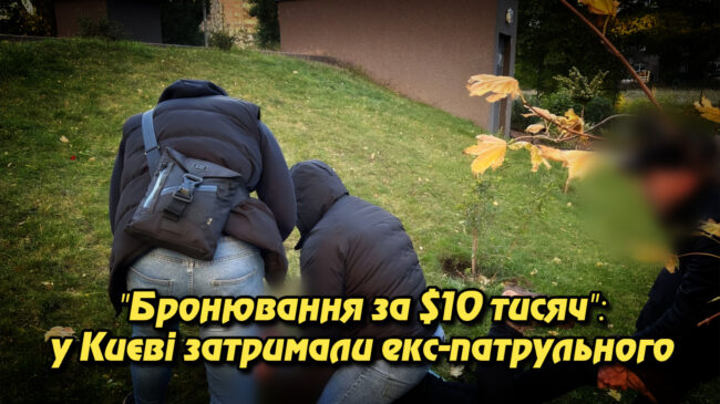 “Бронювання за $10 тисяч”: у Києві затримали екс-патрульного, який обіцяв влаштувати чоловіка до військового інституту. Укрінфопрес.